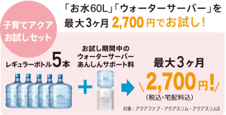 子育てアクアお試しセット：お水60Lとウォーターサーバーを最大3ヶ月2,700円でお試しいただけます