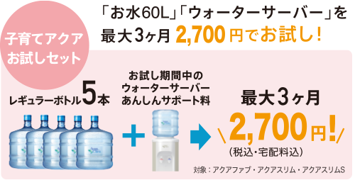 子育てアクアお試しセット：お水60Lとウォーターサーバーを最大3ヶ月2,700円でお試しいただけます